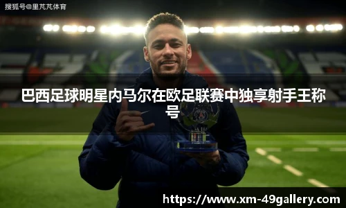 巴西足球明星内马尔在欧足联赛中独享射手王称号