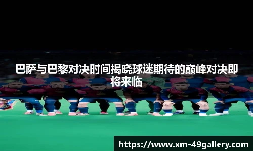 巴萨与巴黎对决时间揭晓球迷期待的巅峰对决即将来临