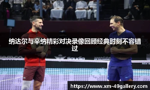纳达尔与辛纳精彩对决录像回顾经典时刻不容错过