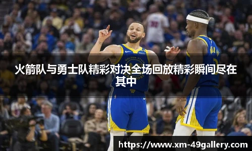 火箭队与勇士队精彩对决全场回放精彩瞬间尽在其中