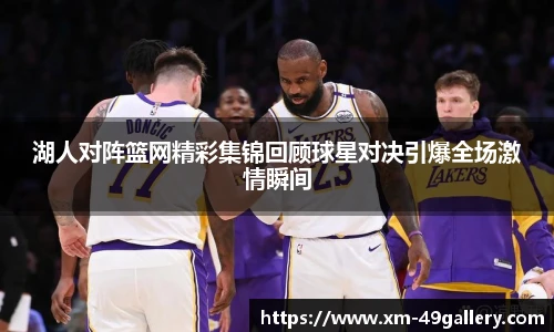 湖人对阵篮网精彩集锦回顾球星对决引爆全场激情瞬间